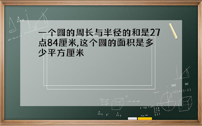 一个圆的周长与半径的和是27点84厘米,这个圆的面积是多少平方厘米