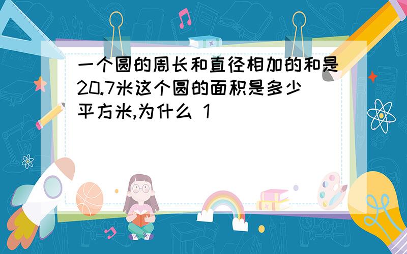 一个圆的周长和直径相加的和是20.7米这个圆的面积是多少平方米,为什么 1