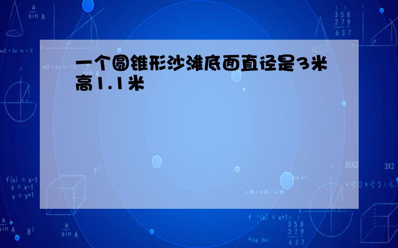 一个圆锥形沙滩底面直径是3米高1.1米