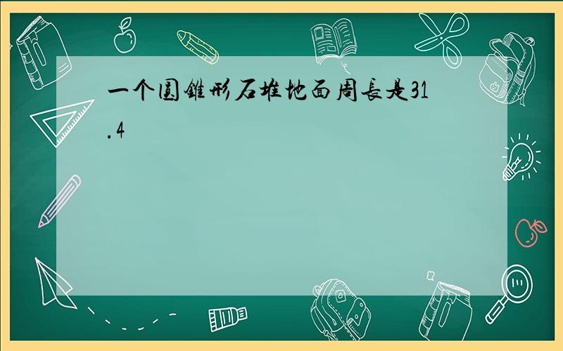 一个圆锥形石堆地面周长是31.4