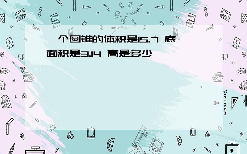 一个圆锥的体积是15.7 底面积是3.14 高是多少