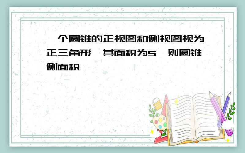 一个圆锥的正视图和侧视图视为正三角形,其面积为S,则圆锥侧面积