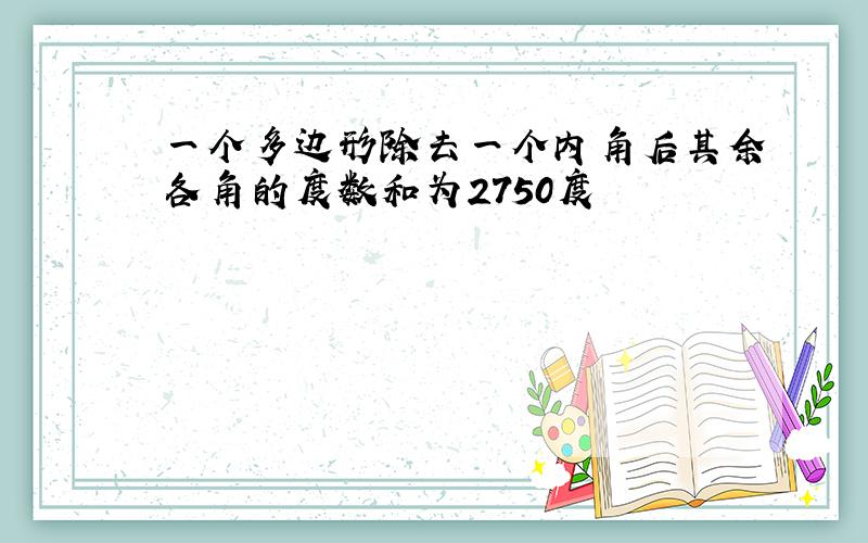 一个多边形除去一个内角后其余各角的度数和为2750度