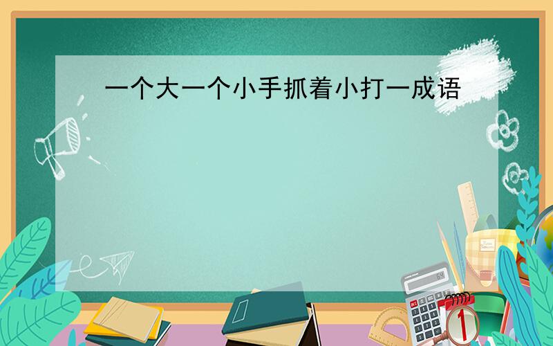 一个大一个小手抓着小打一成语