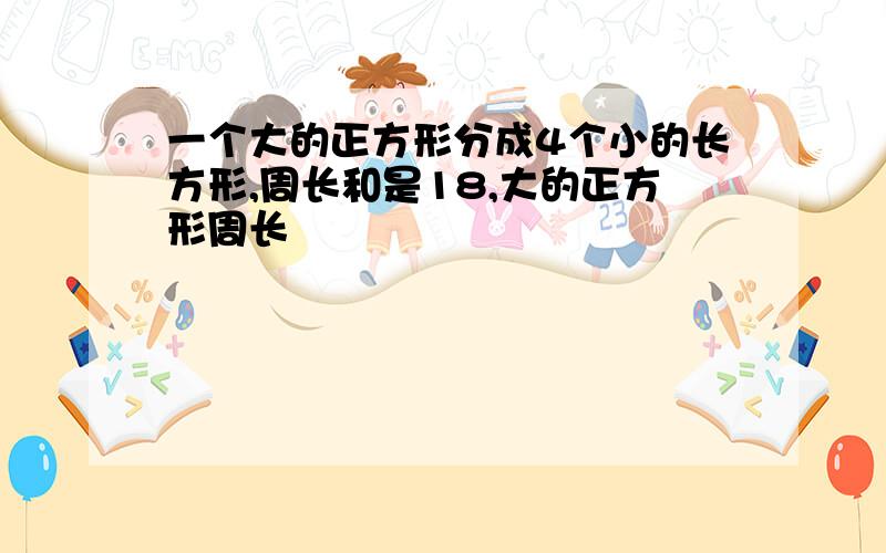 一个大的正方形分成4个小的长方形,周长和是18,大的正方形周长