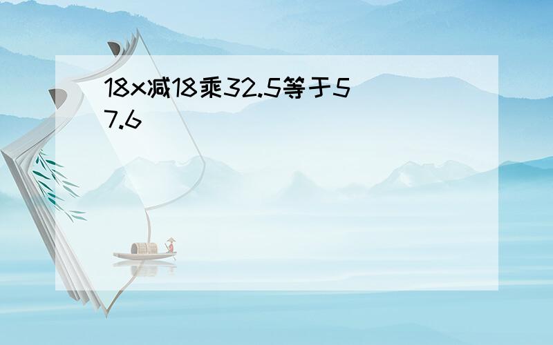 18x减18乘32.5等于57.6