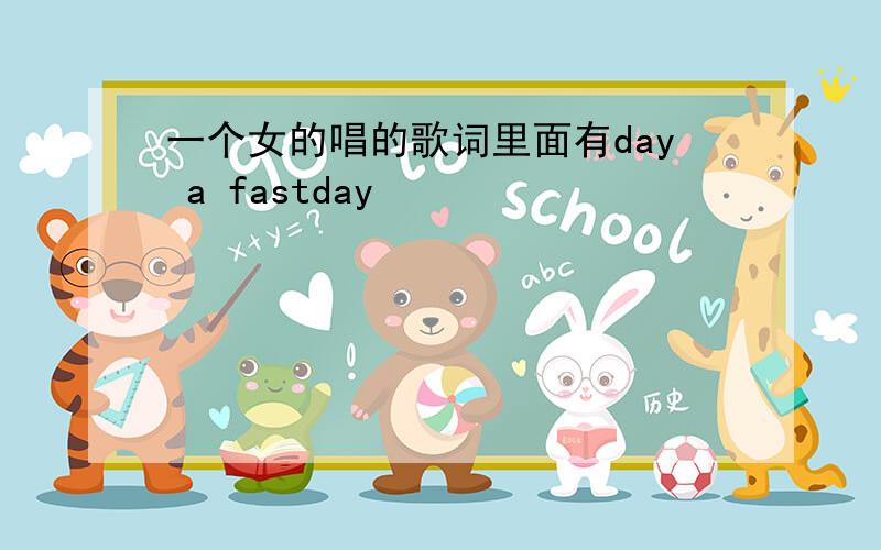 一个女的唱的歌词里面有day a fastday