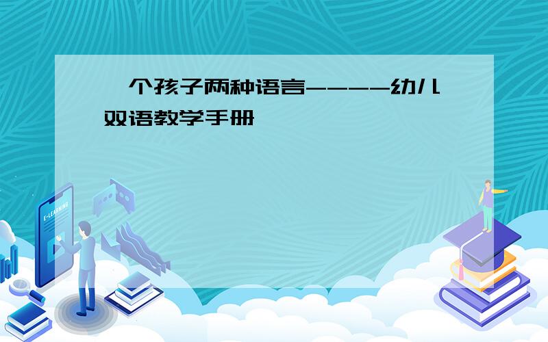 一个孩子两种语言----幼儿双语教学手册