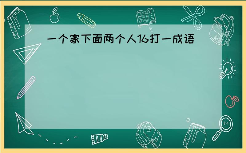 一个家下面两个人16打一成语