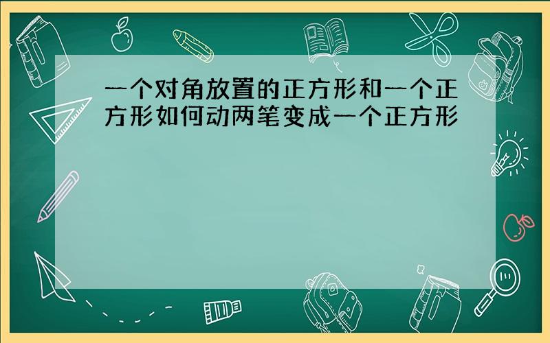 一个对角放置的正方形和一个正方形如何动两笔变成一个正方形