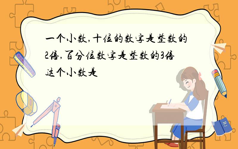 一个小数,十位的数字是整数的2倍,百分位数字是整数的3倍这个小数是