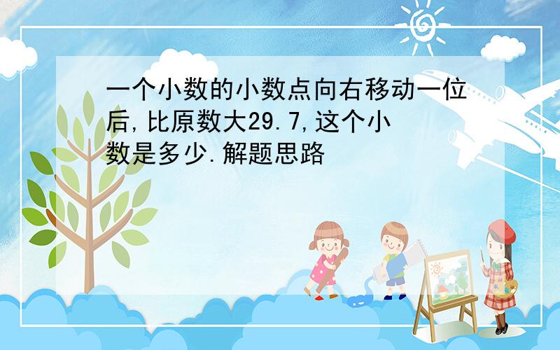 一个小数的小数点向右移动一位后,比原数大29.7,这个小数是多少.解题思路