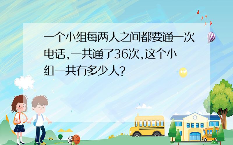 一个小组每两人之间都要通一次电话,一共通了36次,这个小组一共有多少人?