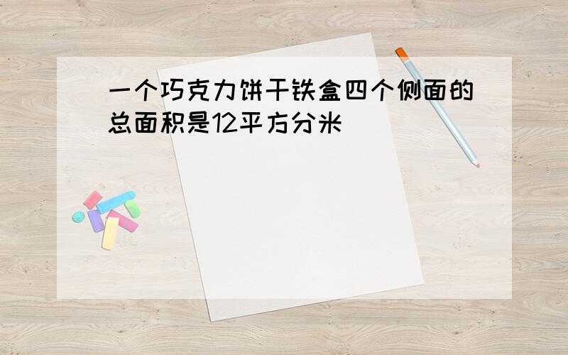 一个巧克力饼干铁盒四个侧面的总面积是12平方分米