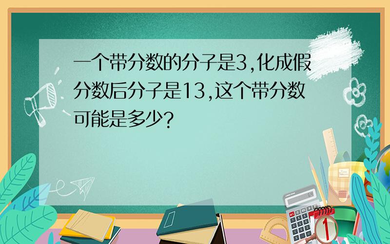 一个带分数的分子是3,化成假分数后分子是13,这个带分数可能是多少?