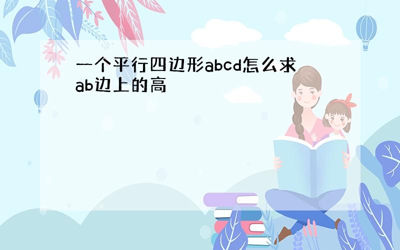 一个平行四边形abcd怎么求ab边上的高