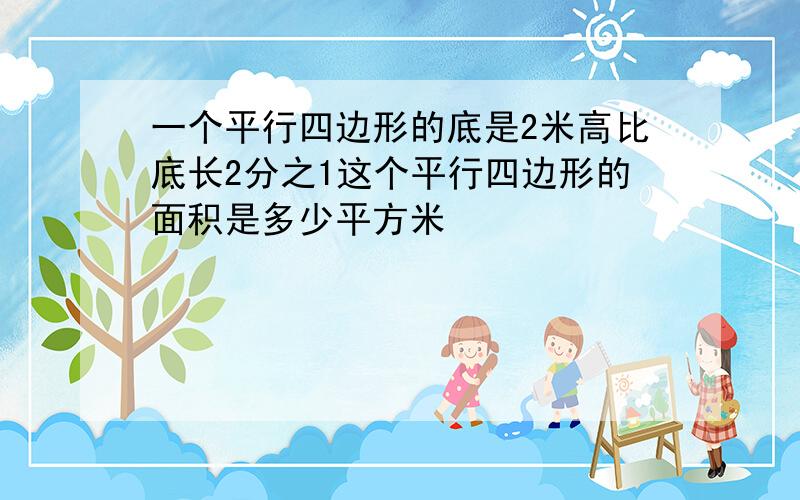 一个平行四边形的底是2米高比底长2分之1这个平行四边形的面积是多少平方米