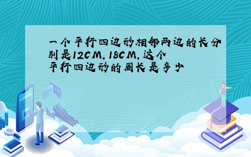 一个平行四边形相邻两边的长分别是12CM,18CM,这个平行四边形的周长是多少