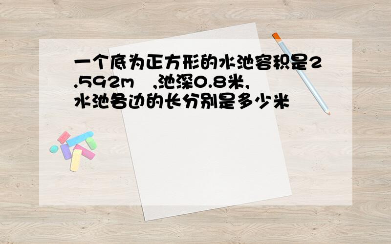 一个底为正方形的水池容积是2.592m³,池深0.8米,水池各边的长分别是多少米