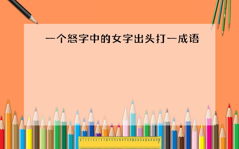 一个怒字中的女字出头打一成语