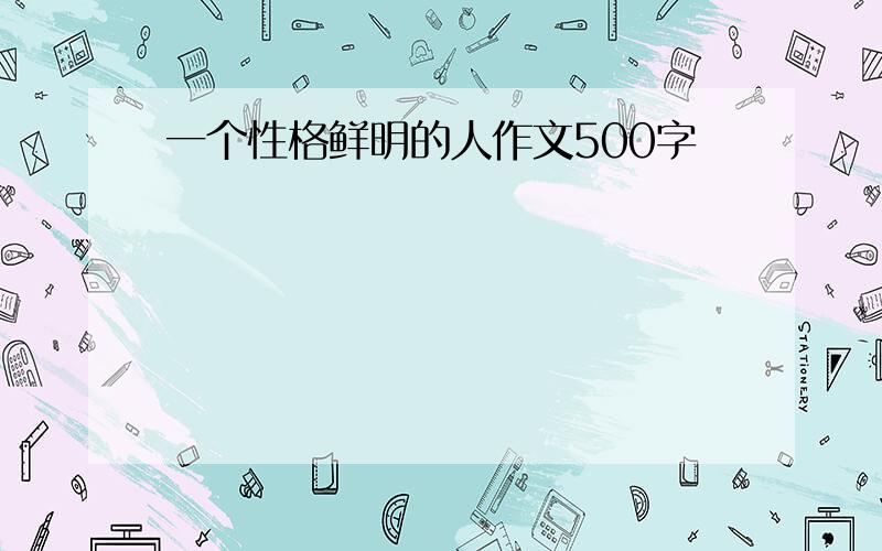 一个性格鲜明的人作文500字