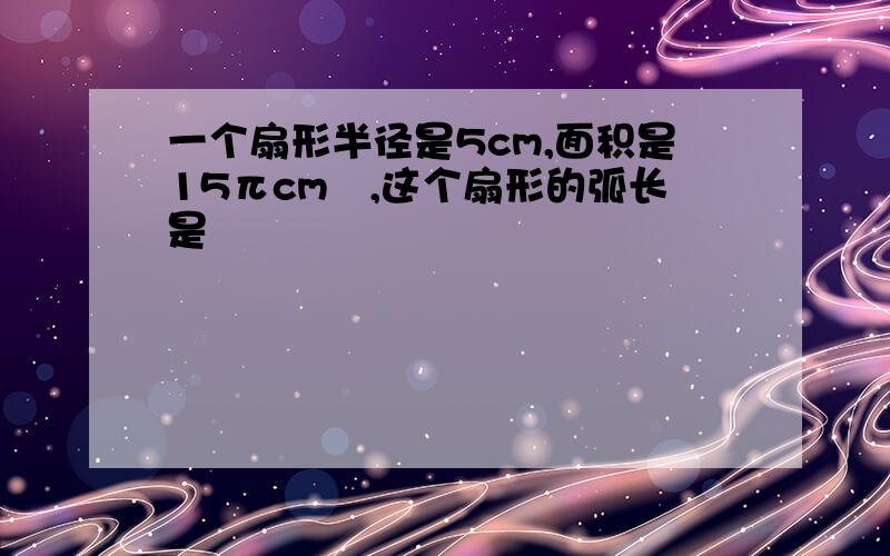 一个扇形半径是5cm,面积是15πcm²,这个扇形的弧长是