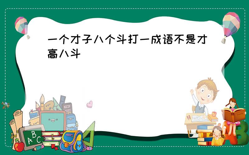 一个才子八个斗打一成语不是才高八斗