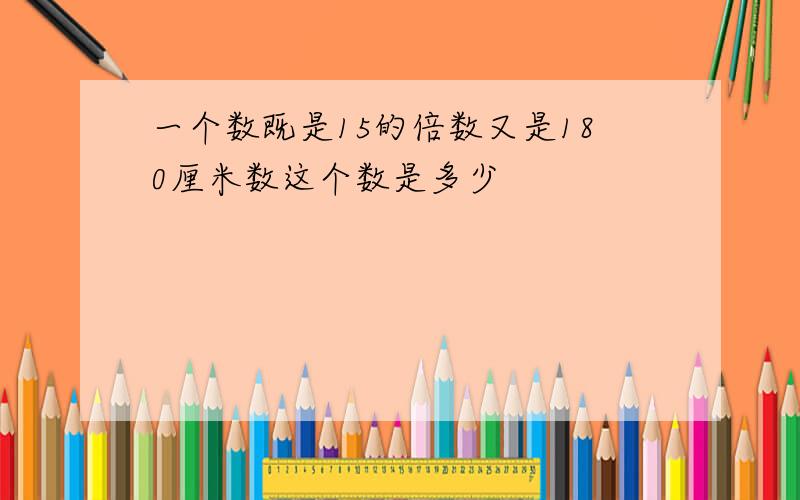 一个数既是15的倍数又是180厘米数这个数是多少