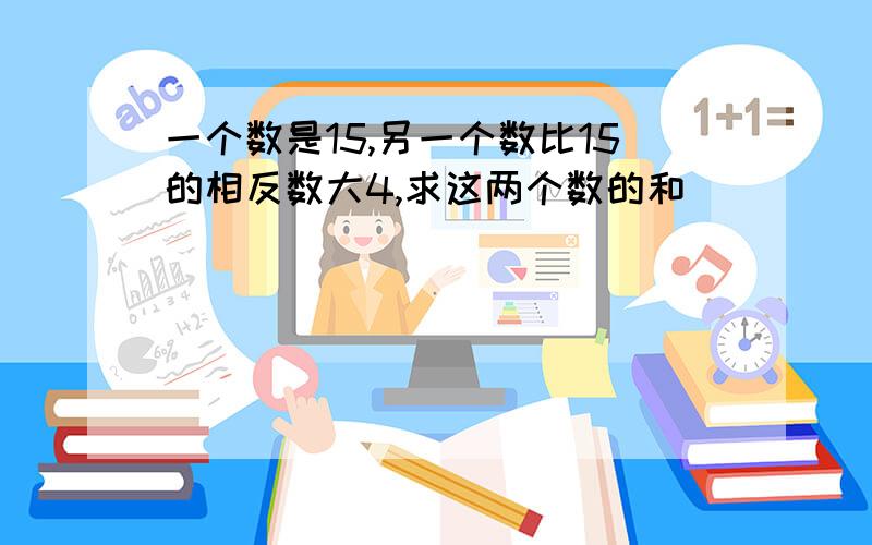 一个数是15,另一个数比15的相反数大4,求这两个数的和