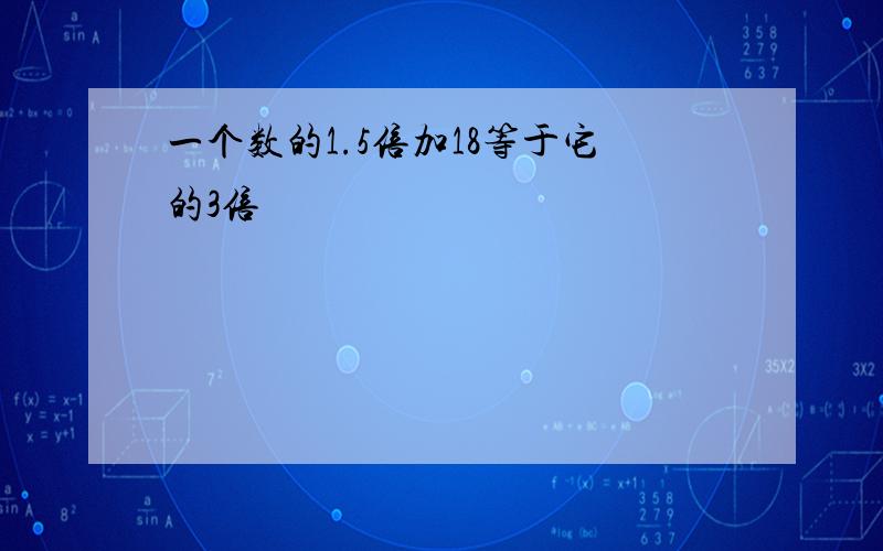 一个数的1.5倍加18等于它的3倍