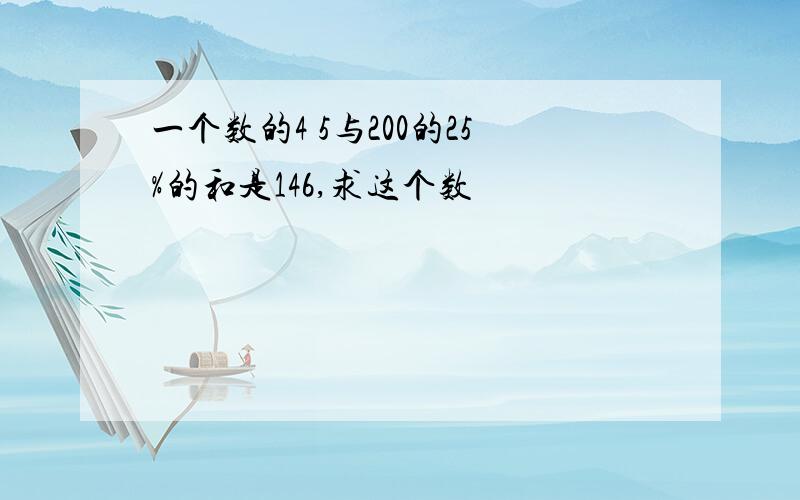 一个数的4 5与200的25%的和是146,求这个数