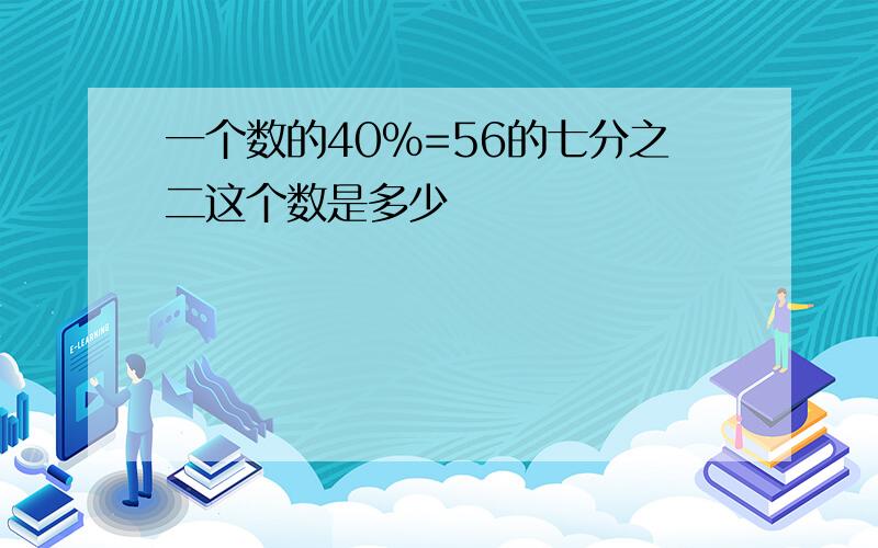 一个数的40%=56的七分之二这个数是多少