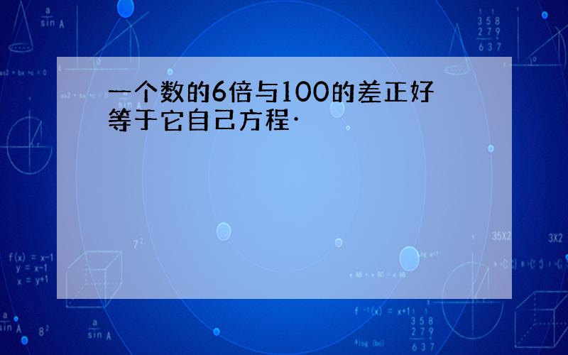 一个数的6倍与100的差正好等于它自己方程·