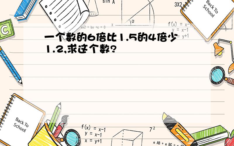 一个数的6倍比1.5的4倍少1.2,求这个数?