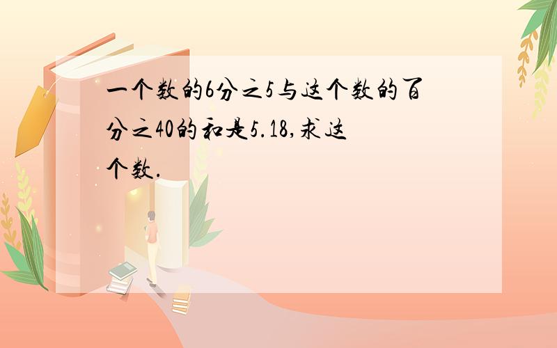 一个数的6分之5与这个数的百分之40的和是5.18,求这个数.