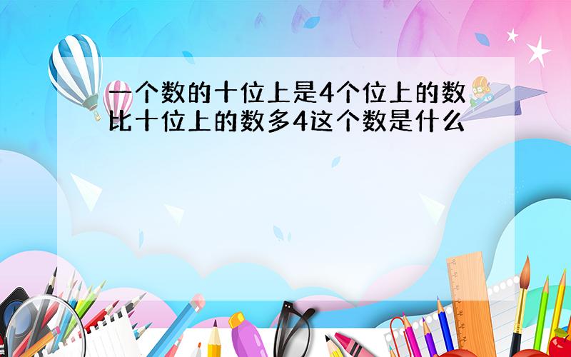 一个数的十位上是4个位上的数比十位上的数多4这个数是什么