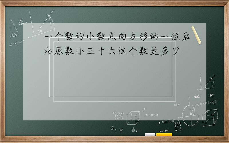 一个数的小数点向左移动一位后比原数小三十六这个数是多少