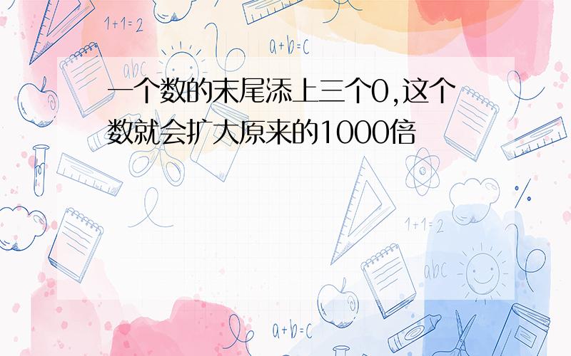 一个数的末尾添上三个0,这个数就会扩大原来的1000倍