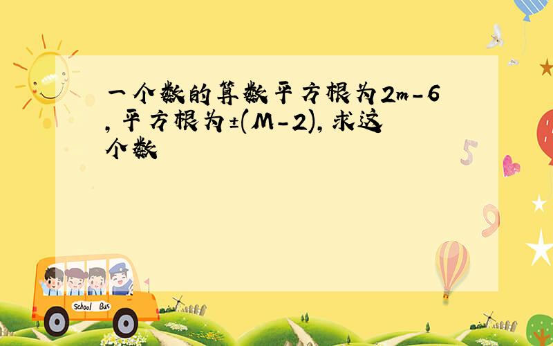 一个数的算数平方根为2m-6,平方根为±(M-2),求这个数