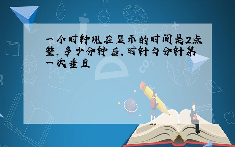 一个时钟现在显示的时间是2点整,多少分钟后,时针与分针第一次垂直