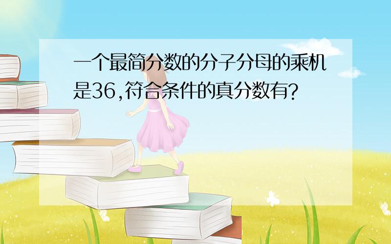 一个最简分数的分子分母的乘机是36,符合条件的真分数有?