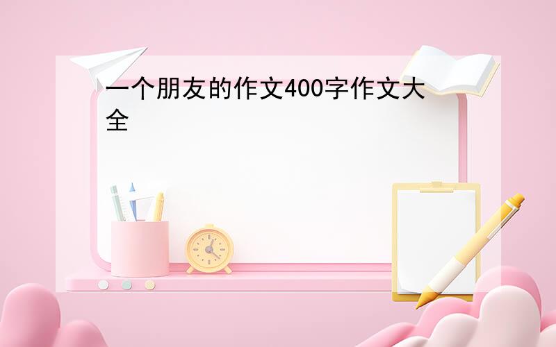 一个朋友的作文400字作文大全