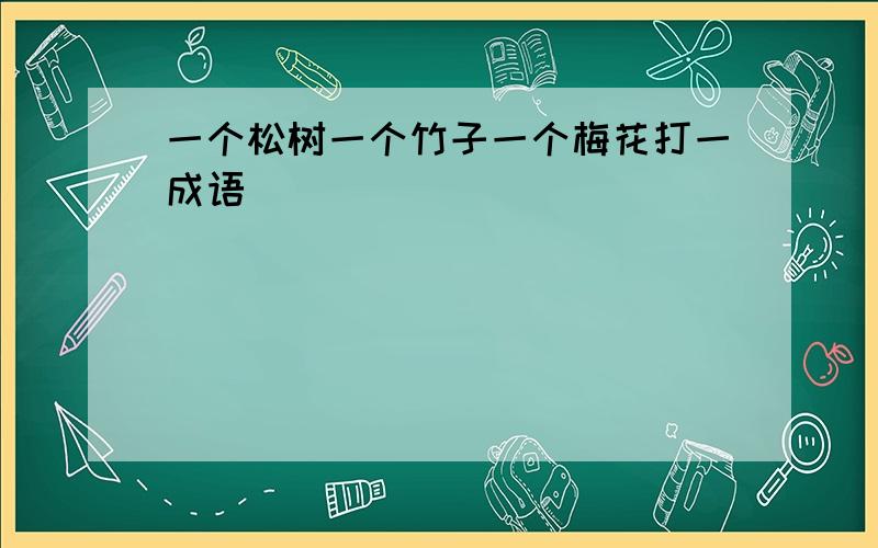 一个松树一个竹子一个梅花打一成语