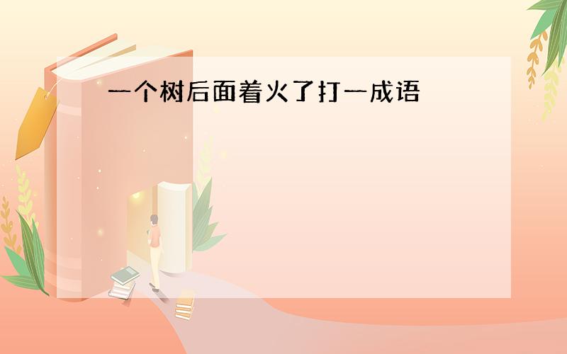 一个树后面着火了打一成语