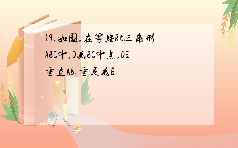 19.如图,在等腰Rt三角形ABC中,D为BC中点,DE垂直AB,垂足为E