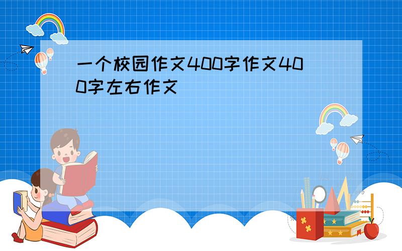 一个校园作文400字作文400字左右作文