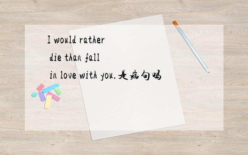 I would rather die than fall in love with you.是病句吗