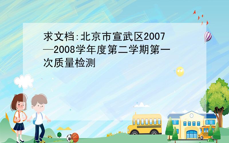 求文档:北京市宣武区2007—2008学年度第二学期第一次质量检测