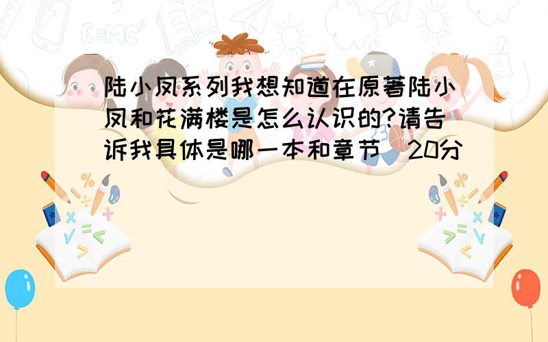 陆小凤系列我想知道在原著陆小凤和花满楼是怎么认识的?请告诉我具体是哪一本和章节（20分）