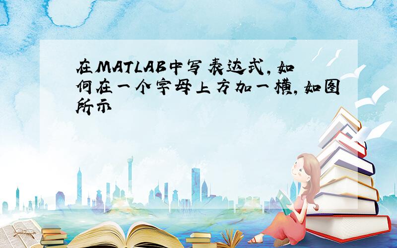 在MATLAB中写表达式,如何在一个字母上方加一横,如图所示